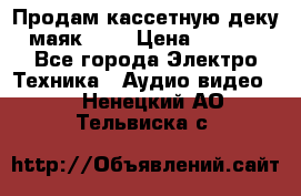 Продам кассетную деку, маяк-231 › Цена ­ 1 500 - Все города Электро-Техника » Аудио-видео   . Ненецкий АО,Тельвиска с.